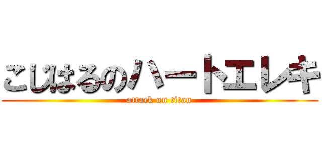 こじはるのハートエレキ (attack on titan)
