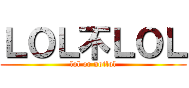 ＬＯＬ不ＬＯＬ (lol or notlol)