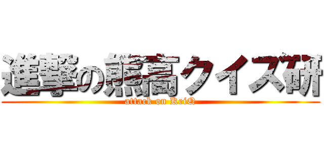 進撃の熊高クイズ研 (attack on KeiQ)