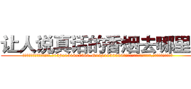 让人说真话的香烟去哪里买 (让人说真话的香烟去哪里买【电.话156x1318x7580-Q1991936399鑫宏药业】我们做的是长期生意,靠的是老客户长期支持
参考消息网2月20日报道 韩媒称，“剩女多、离婚率高的城市，房价一定会上涨。”这是中国经济学家金岩石2016年12月参加在上海举行的房地产相关论坛时说的话。
)