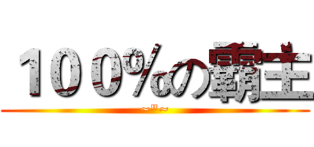１００％の霸主 (~"~)