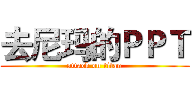 去尼玛的ＰＰＴ (attack on titan)