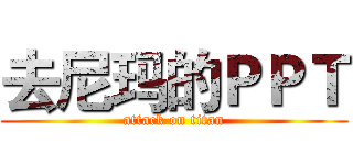 去尼玛的ＰＰＴ (attack on titan)