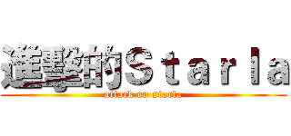 進擊的Ｓｔａｒｌａ (attack on starla)
