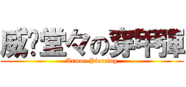 威风堂々の穿甲彈 (Armor Piercing)