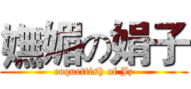 嫵媚の娟子 (coquettish of Jz)
