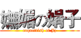 嫵媚の娟子 (coquettish of Jz)