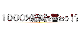 １０００％忠誠を誓おう！？ (©️難波重工)