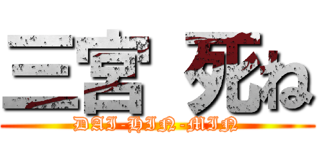 三宮 死ね (DAI-HIN-MIN)