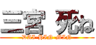 三宮 死ね (DAI-HIN-MIN)