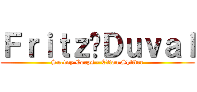 Ｆｒｉｔｚ	Ｄｕｖａｌ (Survey Corps - Titan Shifter)