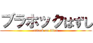ブラホックはずし (attack on titan)