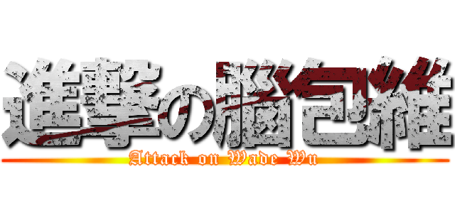 進撃の腦包維 (Attack on Wade Wu)