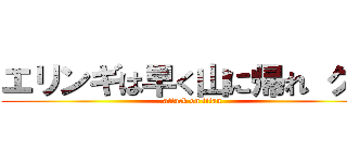 エリンギは早く山に帰れ クズ (attack on titan)