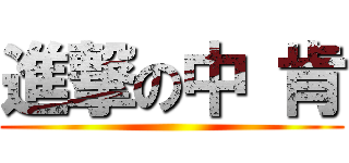 進撃の中 肯 ()