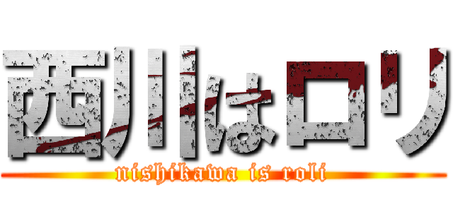 西川はロリ (nishikawa is roli)