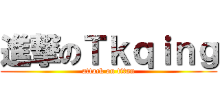 進撃のＴｋｑｉｎｇ (attack on titan)