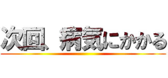 次回、病気にかかる ()