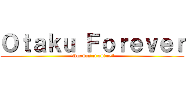 Ｏｔａｋｕ Ｆｏｒｅｖｅｒ ("Amanos el anime")