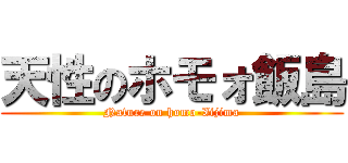 天性のホモォ飯島 (Nature on homo-Iijima)
