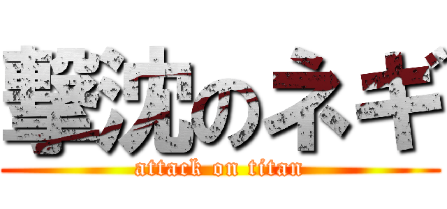 撃沈のネギ (attack on titan)