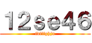１２ｓｅ４６ (fdfffghjn)