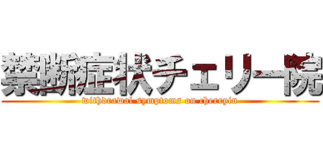 禁断症状チェリー院 (withdrawal symptoms on cherryin)