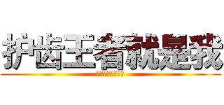 护齿王者就是我 (牙好才能吃得多啊)