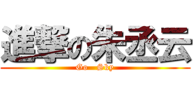 進撃の朱丞云 (Go   Sky)