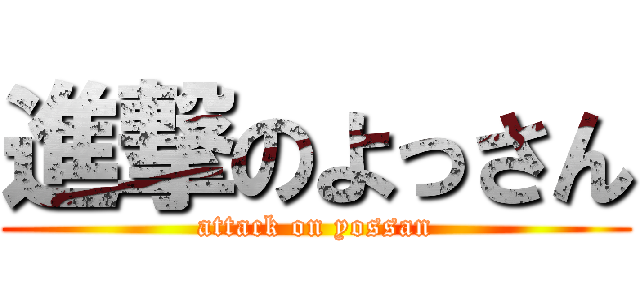 進撃のよっさん (attack on yossan)