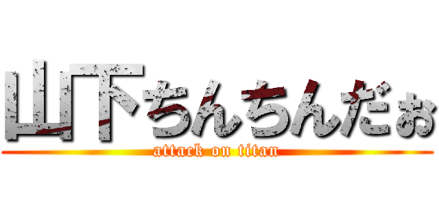 山下ちんちんだぉ (attack on titan)