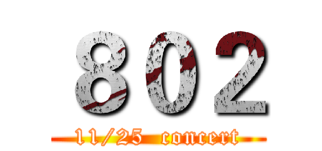 ８０２ (11/25  concert)