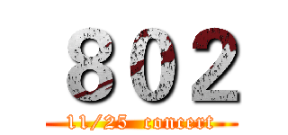 ８０２ (11/25  concert)