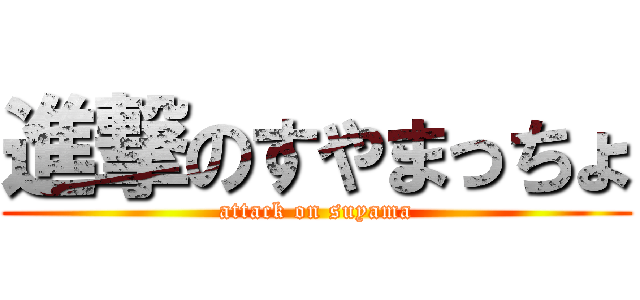 進撃のすやまっちょ (attack on suyama)