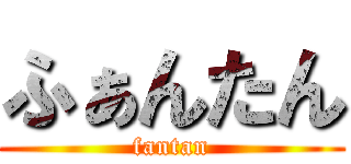 ふぁんたん (fantan)