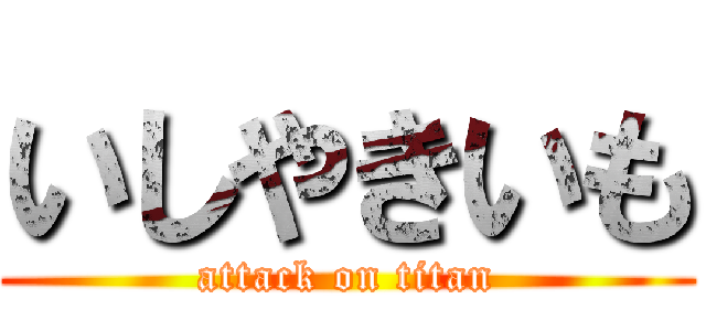 いしやきいも (attack on titan)