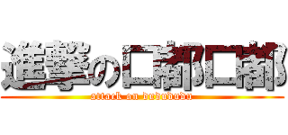 進撃の口都口都 (attack on dudududu)