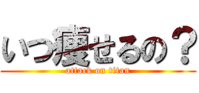 いつ痩せるの？ (attack on titan)
