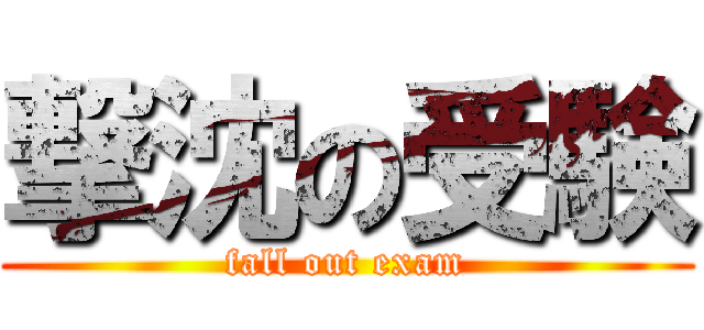 撃沈の受験 (fall out exam)