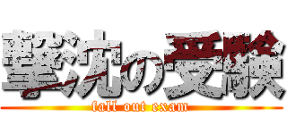 撃沈の受験 (fall out exam)
