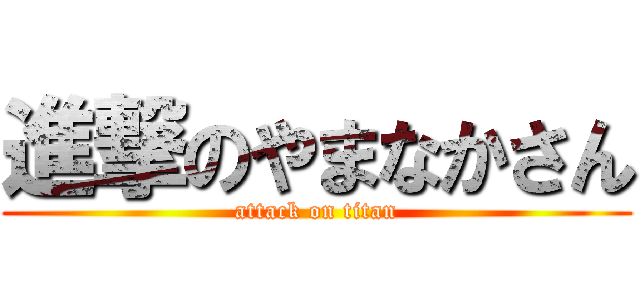 進撃のやまなかさん (attack on titan)