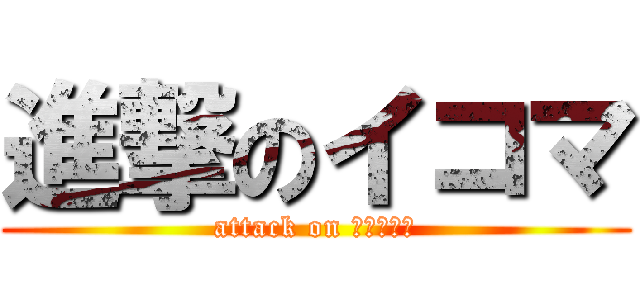 進撃のイコマ (attack on ＩＫＯＭＡ)