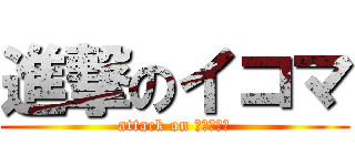 進撃のイコマ (attack on ＩＫＯＭＡ)