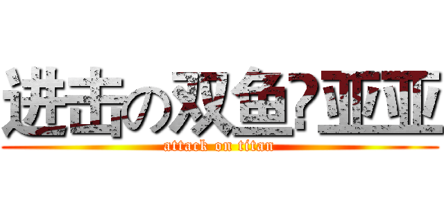 进击の双鱼❤亚亚 (attack on titan)