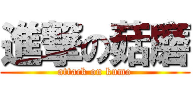 進撃の菇磨 (attack on kumo)