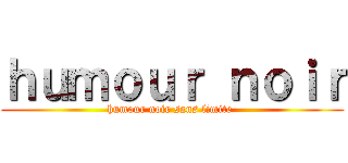 ｈｕｍｏｕｒ ｎｏｉｒ (humour noir sans limite )