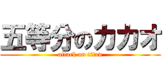 五等分のカカオ (attack on titan)