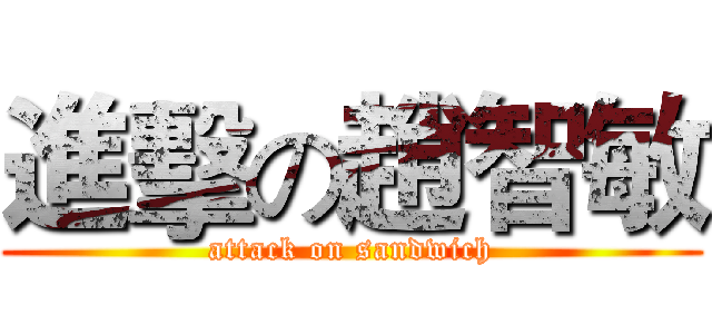 進擊の趙智敏 (attack on sandwich)