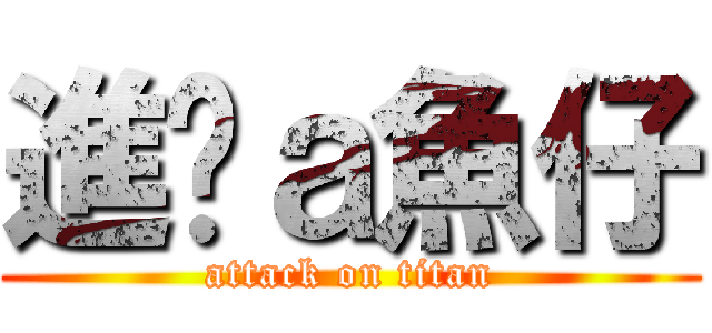 進擊ａ魚仔 (attack on titan)
