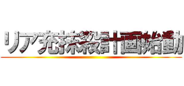 リア充抹殺計画始動 ()